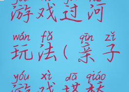 元旦亲子游戏过河玩法(亲子游戏搭桥过河玩法)