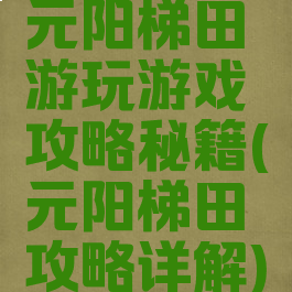 元阳梯田游玩游戏攻略秘籍(元阳梯田攻略详解)