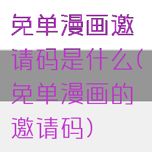 免单漫画邀请码是什么(免单漫画的邀请码)
