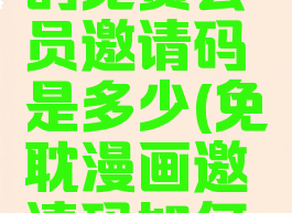 免耽漫画的免费会员邀请码是多少(免耽漫画邀请码如何获取)