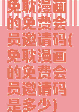 免耽漫画的免费会员邀请码(免耽漫画的免费会员邀请码是多少)