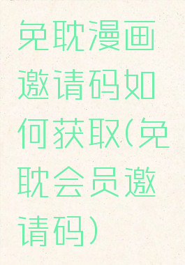 免耽漫画邀请码如何获取(免耽会员邀请码)
