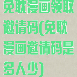 免耽漫画领取邀请码(免耽漫画邀请码是多人少)