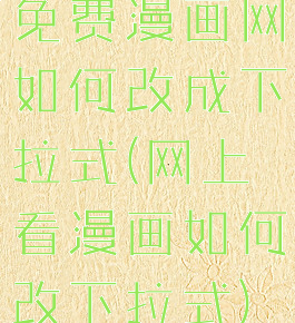 免费漫画网如何改成下拉式(网上看漫画如何改下拉式)