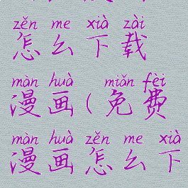 全免漫画怎么下载漫画(免费漫画怎么下)