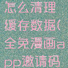 全免漫画怎么清理缓存数据(全免漫画app邀请码是多少)