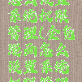全免漫画怎么设置系统权限管理(全免漫画怎么设置系统权限管理员)