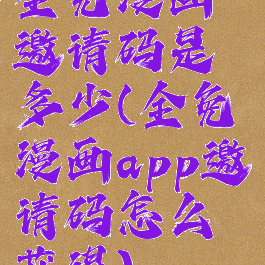 全免漫画邀请码是多少(全免漫画app邀请码怎么获得)