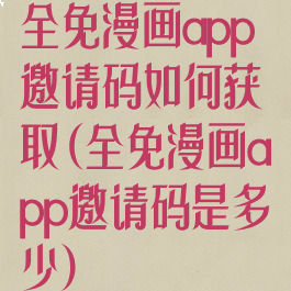 全免漫画app邀请码如何获取(全免漫画app邀请码是多少)