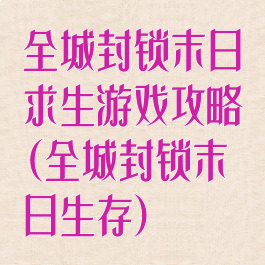 全城封锁末日求生游戏攻略(全城封锁末日生存)