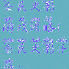 全民火影游戏攻略(全民火影手游)