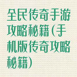 全民传奇手游攻略秘籍(手机版传奇攻略秘籍)