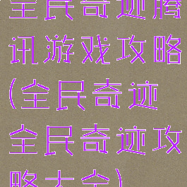全民奇迹腾讯游戏攻略(全民奇迹全民奇迹攻略大全)