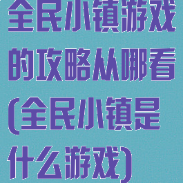 全民小镇游戏的攻略从哪看(全民小镇是什么游戏)