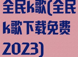 全民k歌(全民k歌下载免费2023)