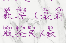 全民k歌7.16.28怎么开歌房(最新版全民k歌怎样开歌房)