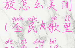 全民k歌动态自动播放怎么关闭(全民k歌里的自动播放怎么关闭)