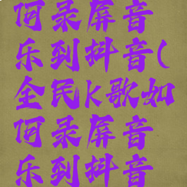 全民k歌如何录屏音乐到抖音(全民k歌如何录屏音乐到抖音里)