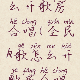 全民k歌怎么开歌房合唱(全民k歌怎么开歌房合唱模式)