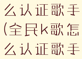 全民k歌怎么认证歌手(全民k歌怎么认证歌手名字)