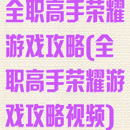 全职高手荣耀游戏攻略(全职高手荣耀游戏攻略视频)