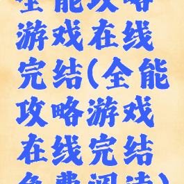 全能攻略游戏在线完结(全能攻略游戏在线完结免费阅读)
