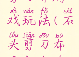 全脑石头剪刀布游戏玩法(石头剪刀布新颖的游戏玩法)