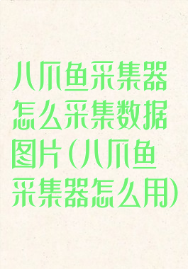 八爪鱼采集器怎么采集数据图片(八爪鱼采集器怎么用)
