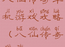 八仙传奇单机游戏攻略(八仙传奇下载)