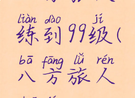 八方旅人练到99级(八方旅人刷级)