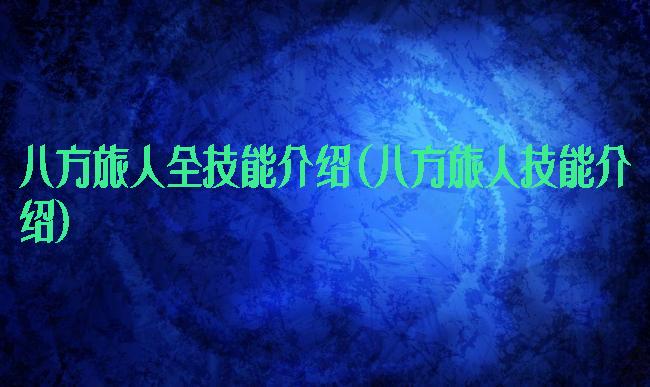 八方旅人全技能介绍(八方旅人技能介绍)