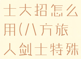八方旅人剑士大招怎么用(八方旅人剑士特殊技能)