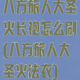 八方旅人大圣火长袍怎么刷(八方旅人大圣火法衣)