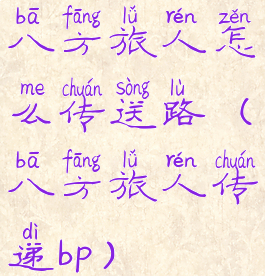 八方旅人怎么传送路(八方旅人传递bp)