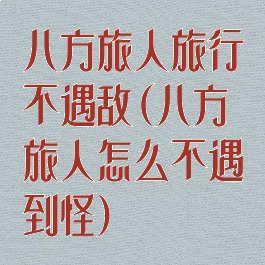 八方旅人旅行不遇敌(八方旅人怎么不遇到怪)