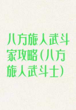 八方旅人武斗家攻略(八方旅人武斗士)