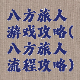 八方旅人游戏攻略(八方旅人流程攻略)