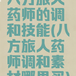 八方旅人药师的调和技能(八方旅人药师调和素材哪里买)