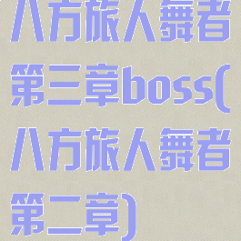 八方旅人舞者第三章boss(八方旅人舞者第二章)
