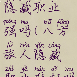 八方旅人隐藏职业强吗(八方旅人隐藏职业难打吗)