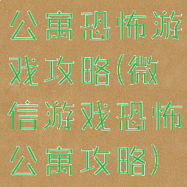 公寓恐怖游戏攻略(微信游戏恐怖公寓攻略)