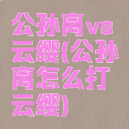 公孙离vs云缨(公孙离怎么打云缨)