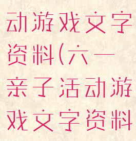 六一亲子活动游戏文字资料(六一亲子活动游戏文字资料内容)
