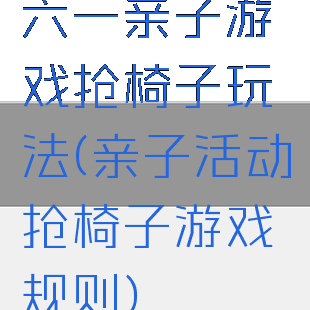 六一亲子游戏抢椅子玩法(亲子活动抢椅子游戏规则)