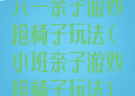 六一亲子游戏抢椅子玩法(小班亲子游戏抢椅子玩法)