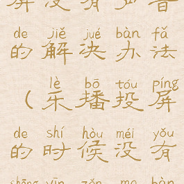 关于乐播投屏没有声音的解决办法(乐播投屏的时候没有声音怎么办)