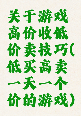 关于游戏高价收低价卖技巧(低买高卖一天一个价的游戏)