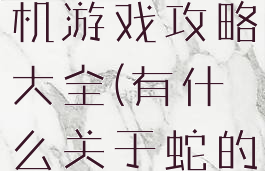 关于蛇的手机游戏攻略大全(有什么关于蛇的游戏)