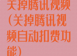 关掉腾讯视频(关掉腾讯视频自动扣费功能)