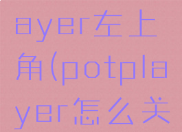 关闭potplayer左上角(potplayer怎么关闭左上角)